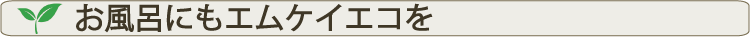 お風呂にもエムケイエコ